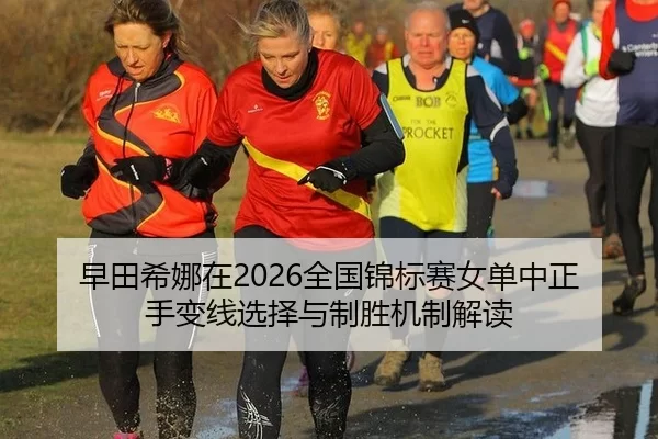 早田希娜在2026全国锦标赛女单中正手变线选择与制胜机制解读