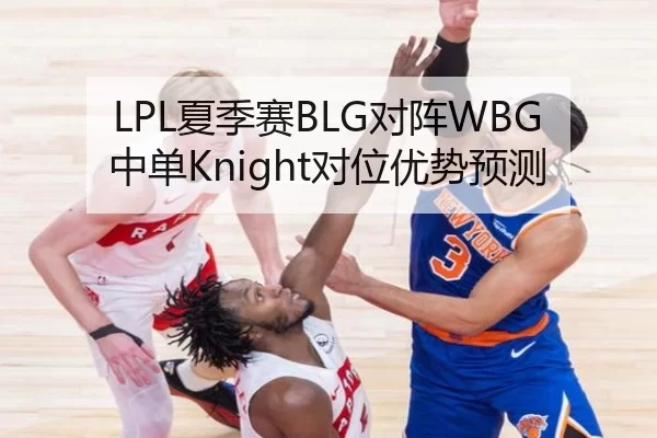 LPL夏季赛BLG对阵WBG中单Knight对位优势预测